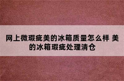 网上微瑕疵美的冰箱质量怎么样 美的冰箱瑕疵处理清仓